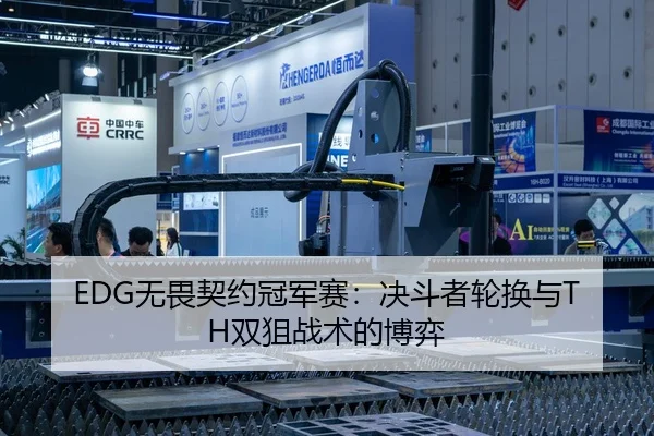 EDG无畏契约冠军赛：决斗者轮换与TH双狙战术的博弈