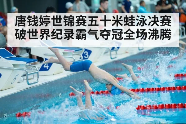 唐钱婷世锦赛五十米蛙泳决赛破世界纪录霸气夺冠全场沸腾