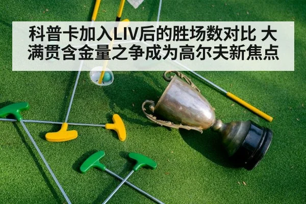 科普卡加入LIV后的胜场数对比 大满贯含金量之争成为高尔夫新焦点