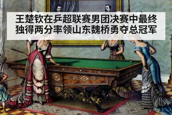 王楚钦在乒超联赛男团决赛中最终独得两分率领山东魏桥勇夺总冠军